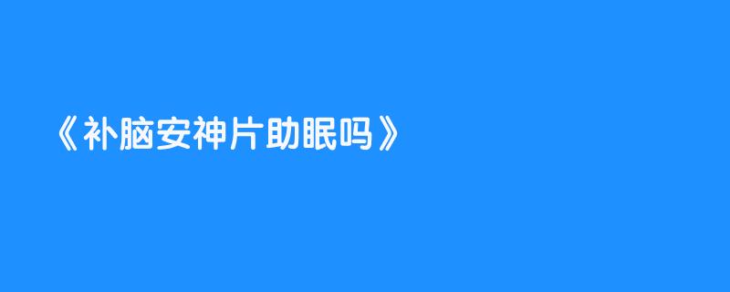 补脑安神片助眠吗