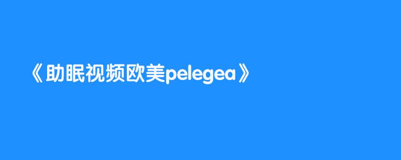 助眠视频欧美pelegea