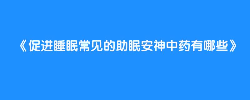 促进睡眠常见的助眠安神中药有哪些