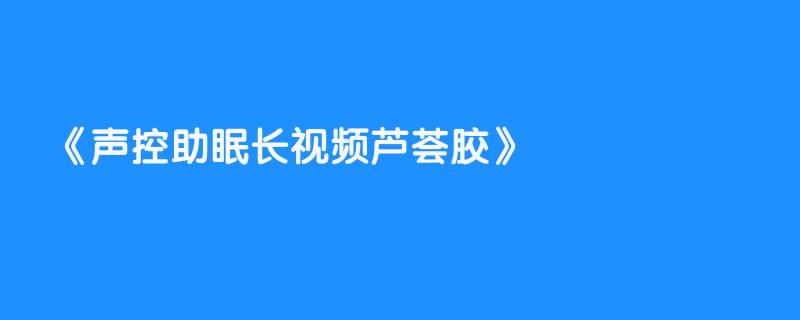 声控助眠长视频芦荟胶