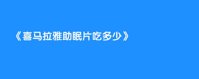 喜马拉雅助眠片吃多少