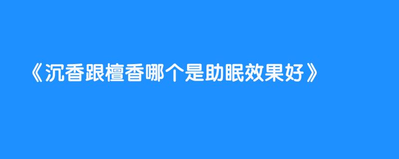 沉香跟檀香哪个是助眠效果好