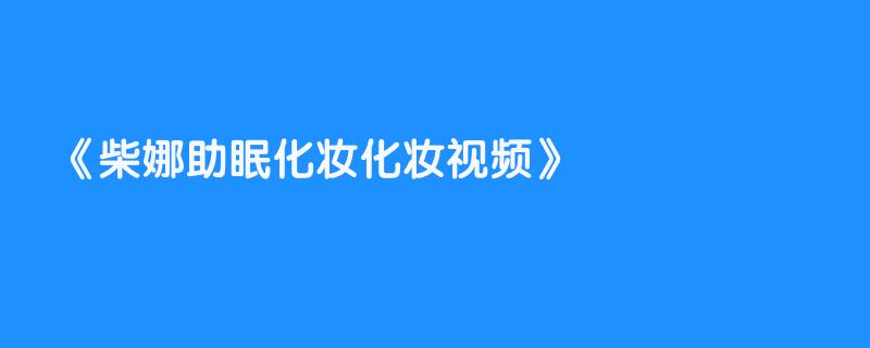 柴娜助眠化妆化妆视频