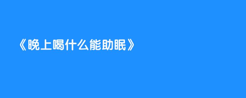 晚上喝什么能助眠