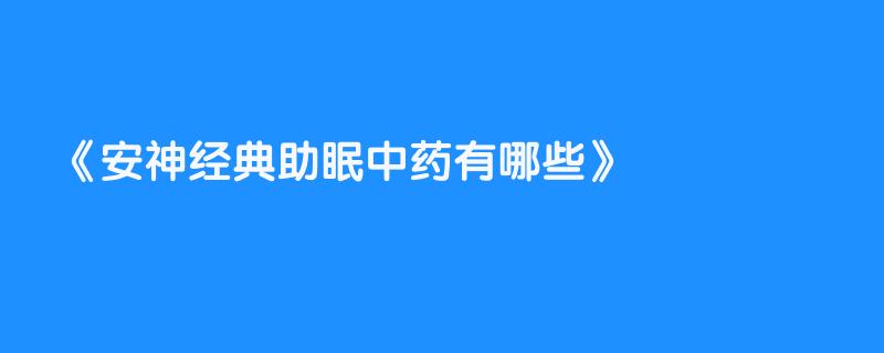 安神经典助眠中药有哪些