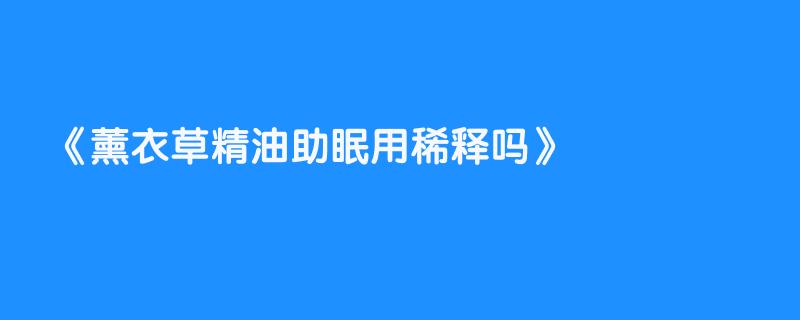 薰衣草精油助眠用稀释吗