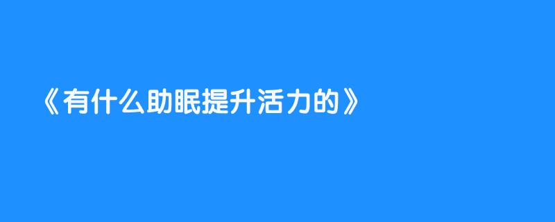 有什么助眠提升活力的