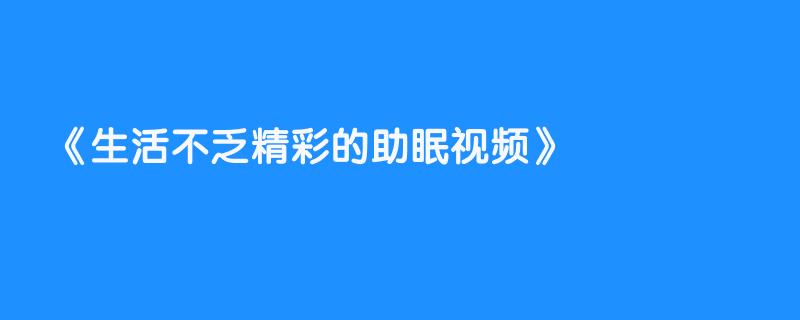 生活不乏精彩的助眠视频