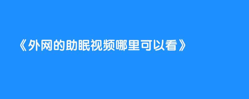 外网的助眠视频哪里可以看