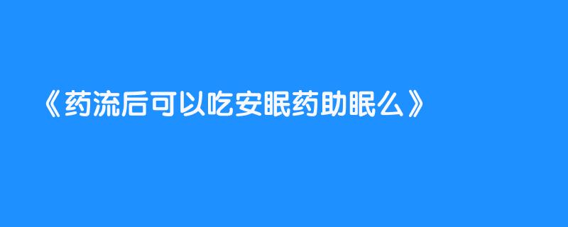 药流后可以吃安眠药助眠么