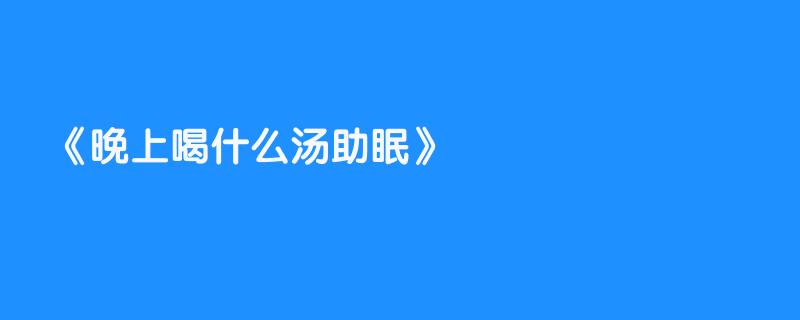 晚上喝什么汤助眠