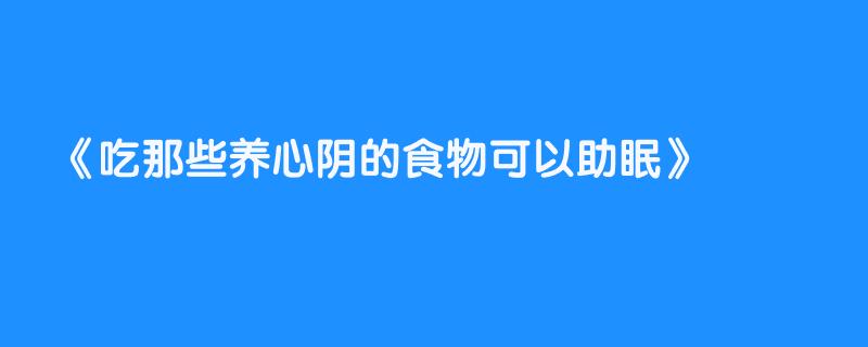 吃那些养心阴的食物可以助眠