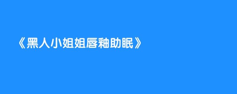 黑人小姐姐唇釉助眠