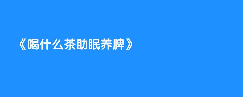 喝什么茶助眠养脾