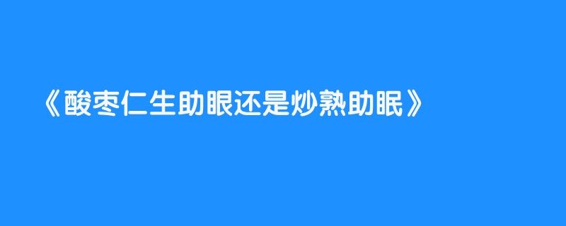 酸枣仁生助眼还是炒熟助眠