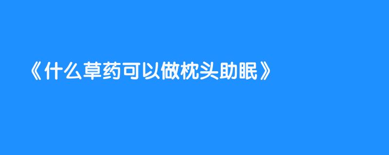 什么草药可以做枕头助眠