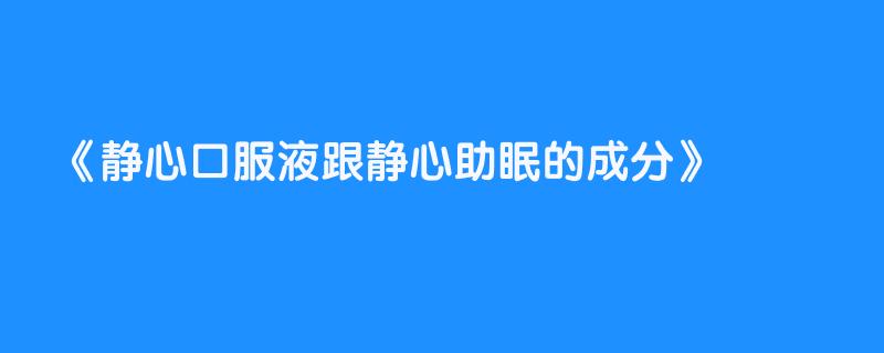 静心口服液跟静心助眠的成分