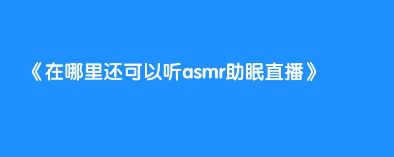 在哪里还可以听asmr助眠直播