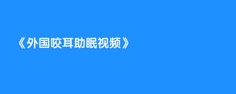 外国咬耳助眠视频