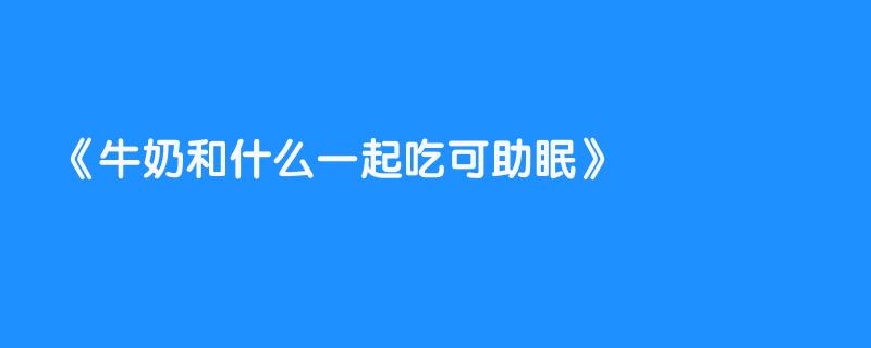 牛奶和什么一起吃可助眠