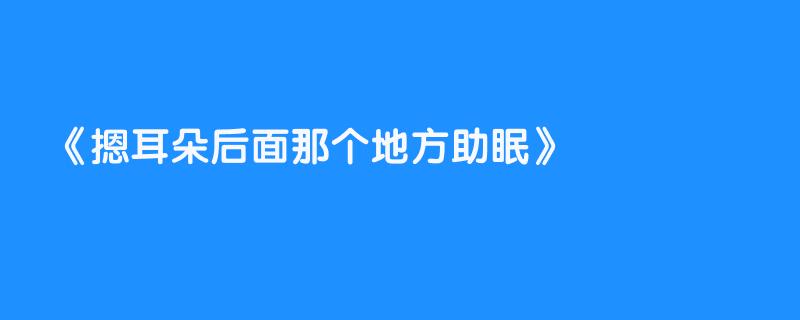 摁耳朵后面那个地方助眠