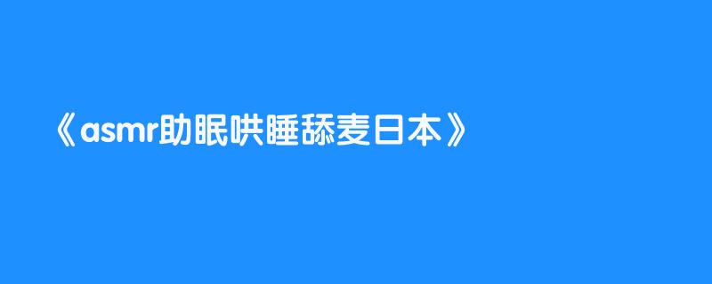 asmr助眠哄睡舔麦日本