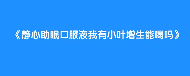 静心助眠口服液我有小叶增生能喝吗