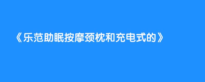 乐范助眠按摩颈枕和充电式的