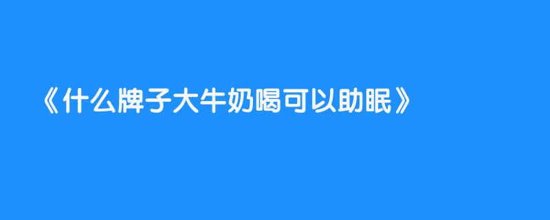 什么牌子大牛奶喝可以助眠