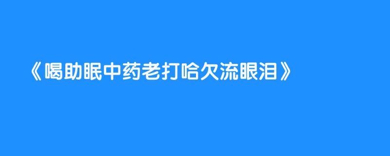 喝助眠中药老打哈欠流眼泪