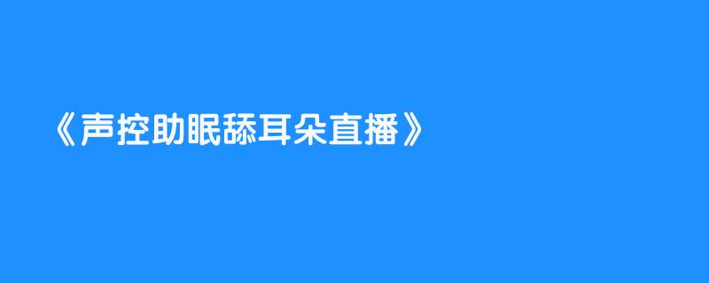 声控助眠舔耳朵直播