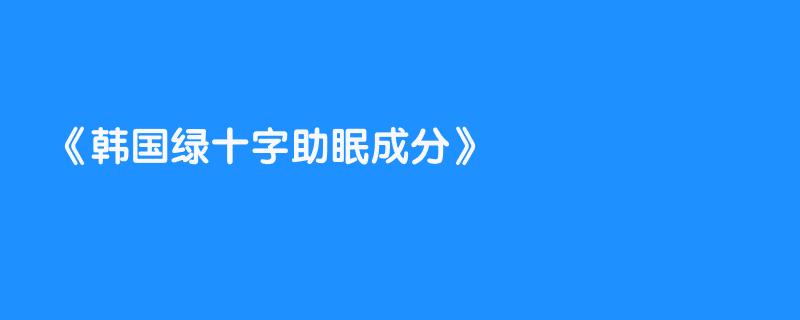 韩国绿十字助眠成分