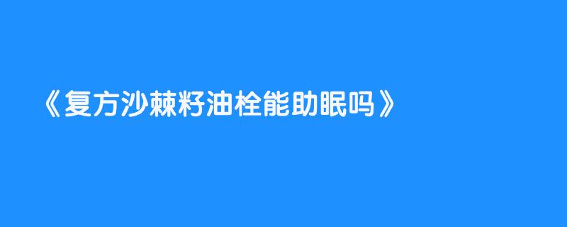 复方沙棘籽油栓能助眠吗