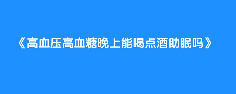 高血压高血糖晚上能喝点酒助眠吗