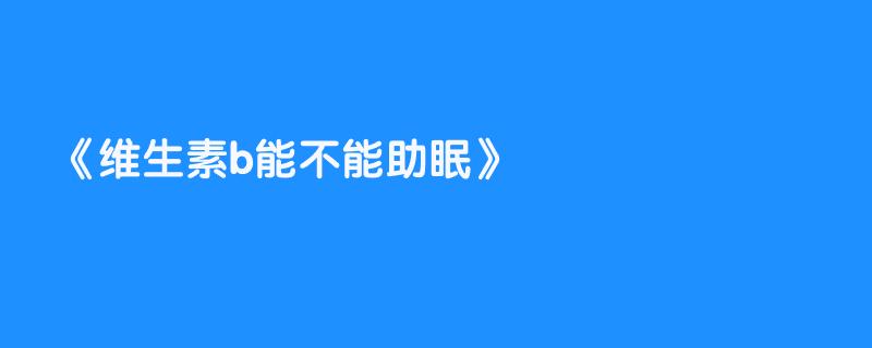 维生素b能不能助眠