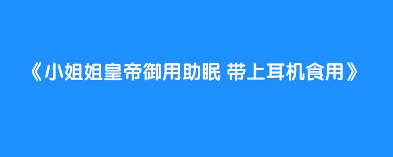 小姐姐皇帝御用助眠 带上耳机食用