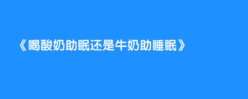 喝酸奶助眠还是牛奶助睡眠