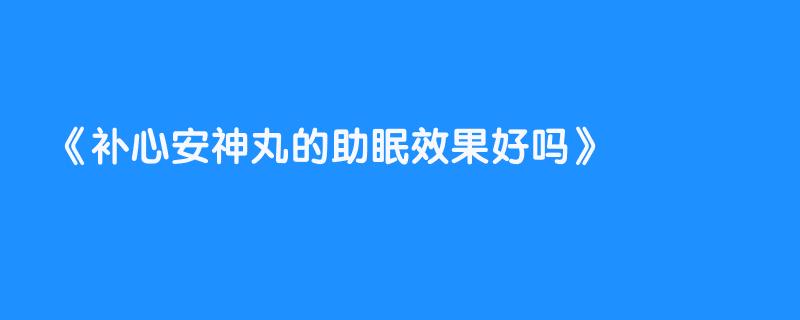 补心安神丸的助眠效果好吗