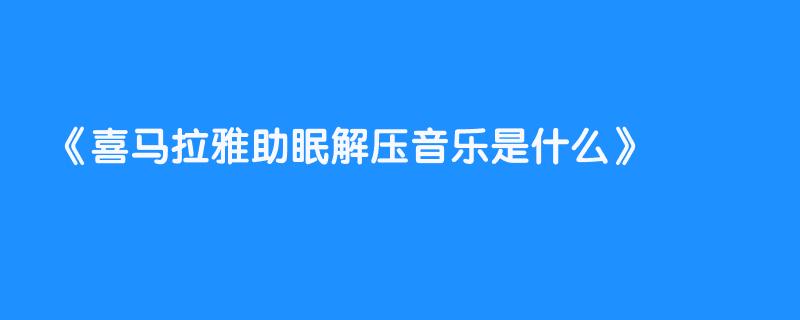 喜马拉雅助眠解压音乐是什么