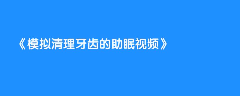 模拟清理牙齿的助眠视频