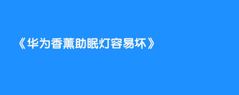 华为香薰助眠灯容易坏