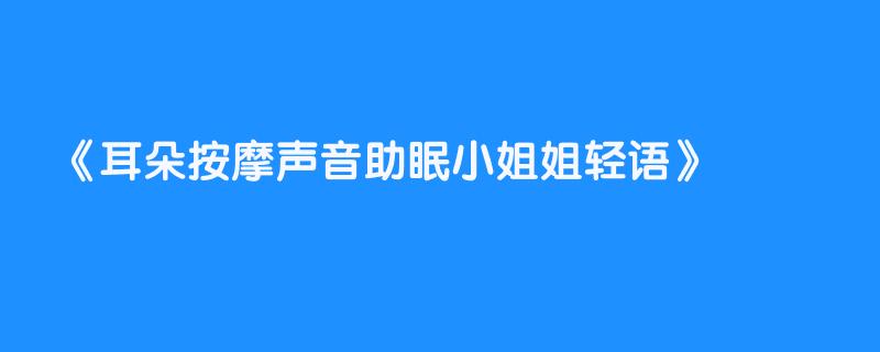 耳朵按摩声音助眠小姐姐轻语