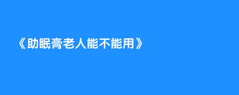 助眠膏老人能不能用