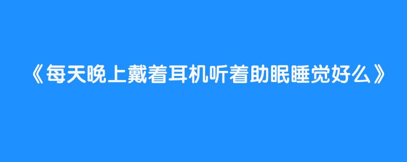 每天晚上戴着耳机听着助眠睡觉好么