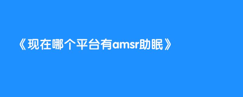 现在哪个平台有amsr助眠