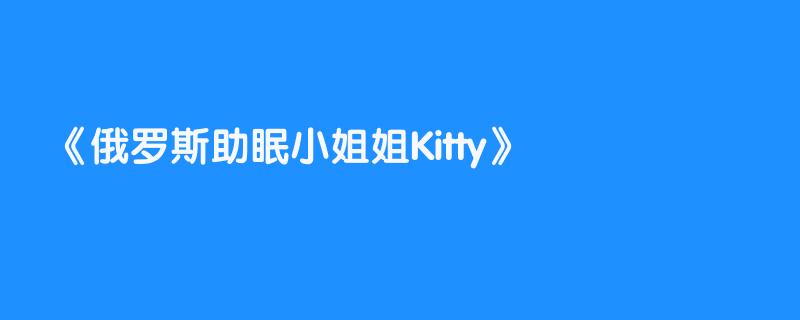 俄罗斯助眠小姐姐Kitty