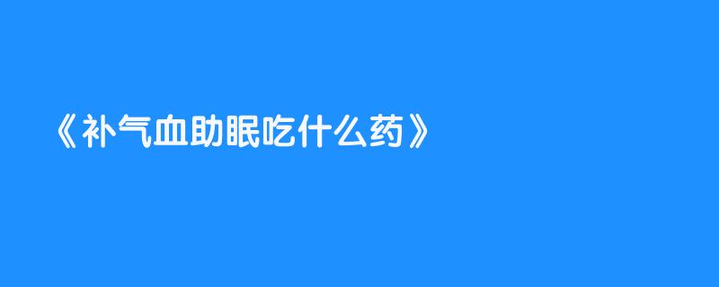 补气血助眠吃什么药