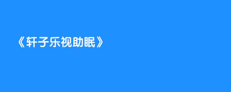 轩子乐视助眠