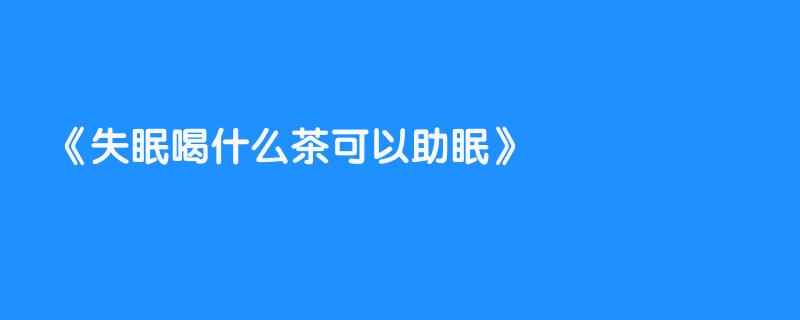 失眠喝什么茶可以助眠