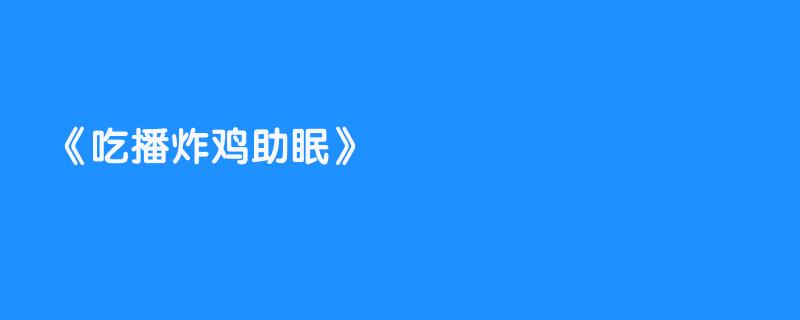 吃播炸鸡助眠